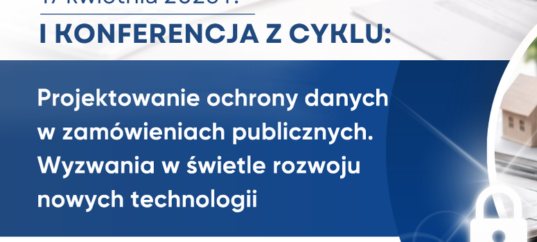 Konferencja: „Projektowanie ochrony danych w zamówieniach publicznych. Wyzwania w świetle rozwoju nowych technologii" - 17.04.2026
