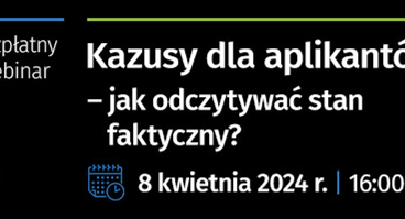 Zapraszamy do udziału w bezpłatnym webinarze: Kazusy dla aplikantów – jak odczytywać stan faktyczny? - 8.04.2024 r.
